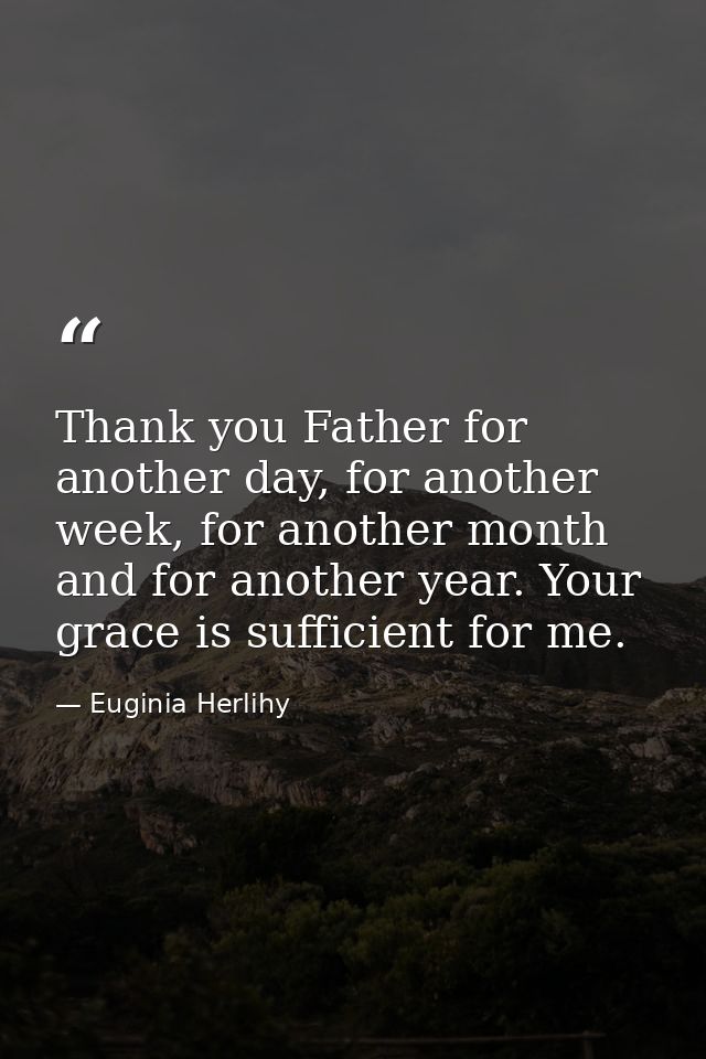 Thank you Father for another day, for another week, for another month and for another year. Your grace is sufficient for — Euginia Herlihy