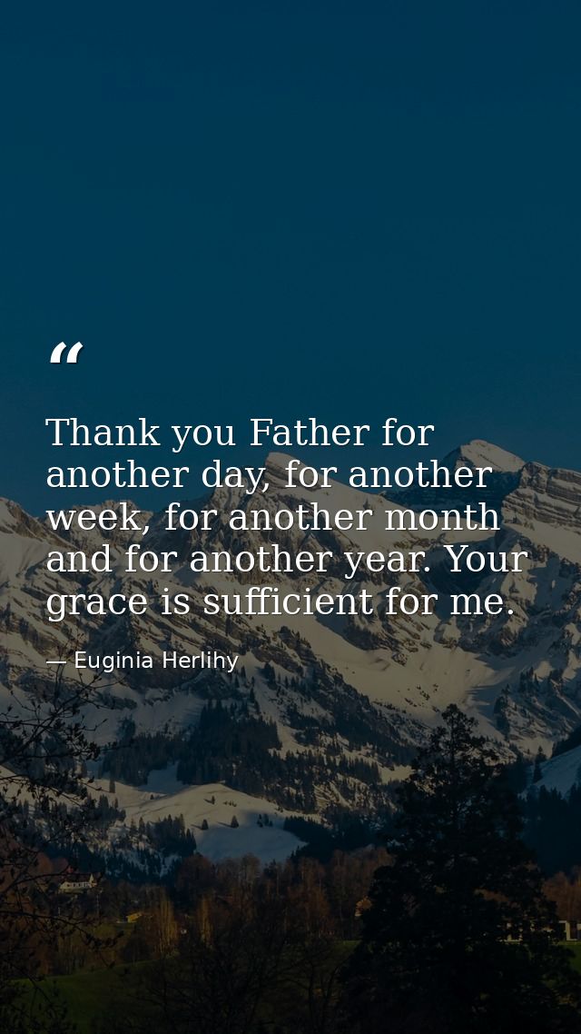 Thank you Father for another day, for another week, for another month and for another year. Your grace is sufficient for — Euginia Herlihy