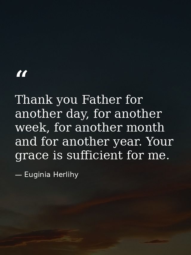 Thank you Father for another day, for another week, for another month and for another year. Your grace is sufficient for — Euginia Herlihy