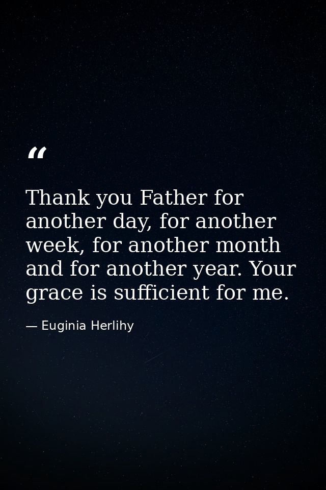 Thank you Father for another day, for another week, for another month and for another year. Your grace is sufficient for — Euginia Herlihy