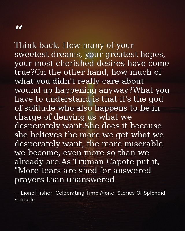 Think back. How many of your sweetest dreams, your greatest hopes, your most cherished desires have come true?On the oth — Lionel Fisher, Celebrating Time Alone: Stories Of Splendid Solitude