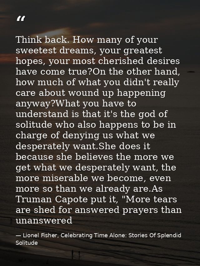 Think back. How many of your sweetest dreams, your greatest hopes, your most cherished desires have come true?On the oth — Lionel Fisher, Celebrating Time Alone: Stories Of Splendid Solitude
