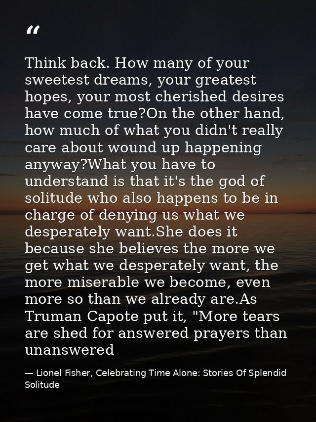 Think back. How many of your sweetest dreams, your greatest hopes, your most cherished desires have come true?On the oth — Lionel Fisher, Celebrating Time Alone: Stories Of Splendid Solitude