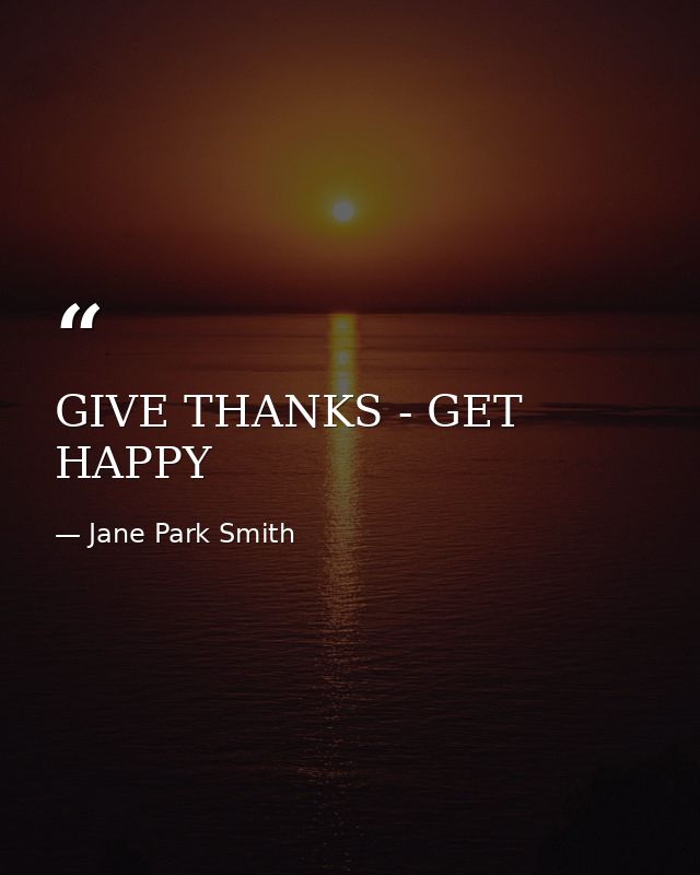 GIVE THANKS - GET HAPPY — Jane Park Smith