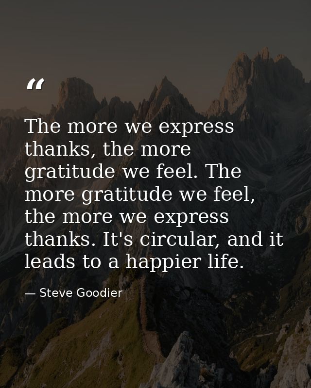 The more we express thanks, the more gratitude we feel. The more gratitude we feel, the more we express thanks. It's cir — Steve Goodier