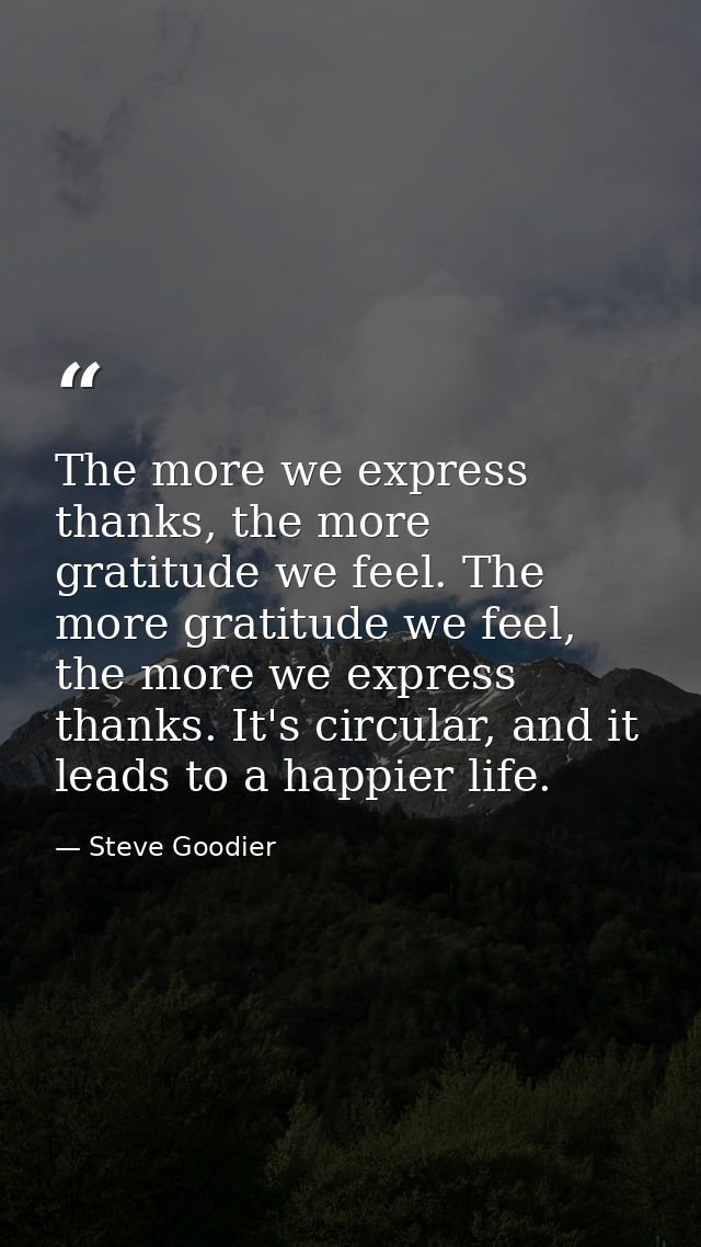 The more we express thanks, the more gratitude we feel. The more gratitude we feel, the more we express thanks. It's cir — Steve Goodier