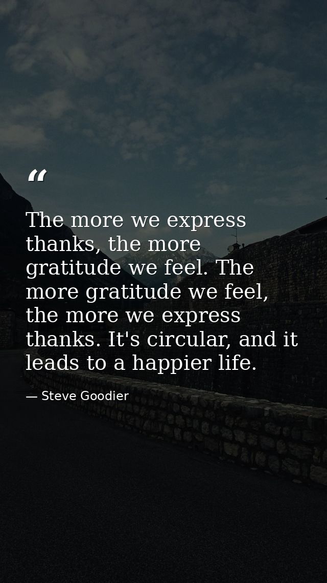 The more we express thanks, the more gratitude we feel. The more gratitude we feel, the more we express thanks. It's cir — Steve Goodier