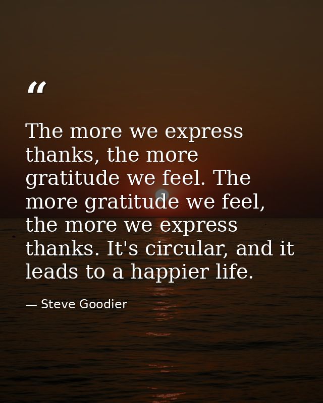 The more we express thanks, the more gratitude we feel. The more gratitude we feel, the more we express thanks. It's cir — Steve Goodier
