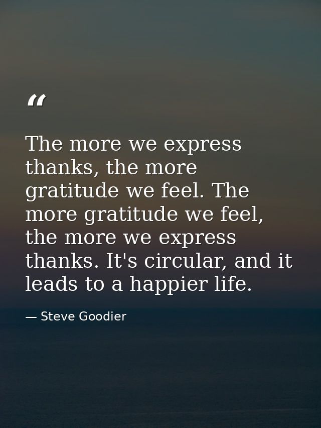 The more we express thanks, the more gratitude we feel. The more gratitude we feel, the more we express thanks. It's cir — Steve Goodier