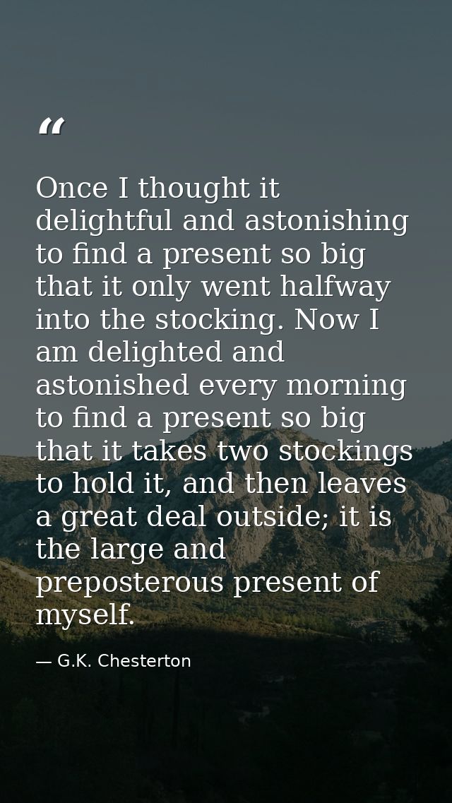 Once I thought it delightful and astonishing to find a present so big that it only went halfway into the stocking. Now I — G.K. Chesterton