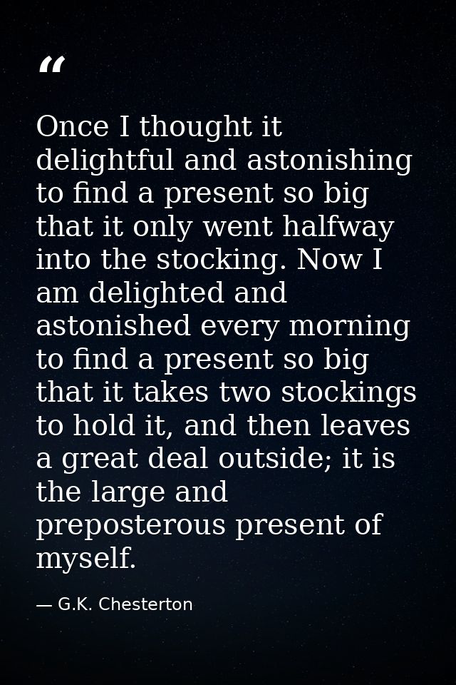 Once I thought it delightful and astonishing to find a present so big that it only went halfway into the stocking. Now I — G.K. Chesterton