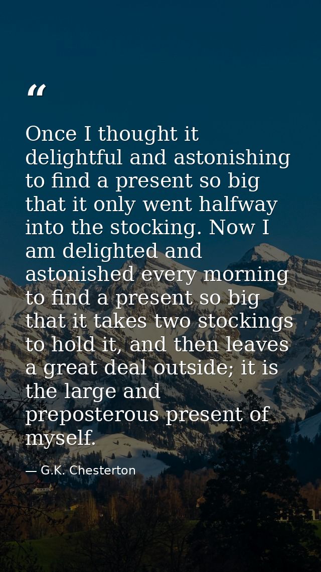 Once I thought it delightful and astonishing to find a present so big that it only went halfway into the stocking. Now I — G.K. Chesterton