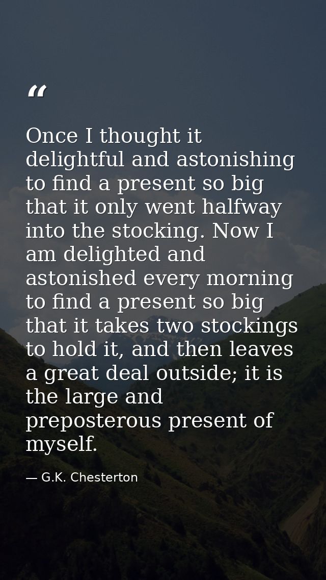 Once I thought it delightful and astonishing to find a present so big that it only went halfway into the stocking. Now I — G.K. Chesterton