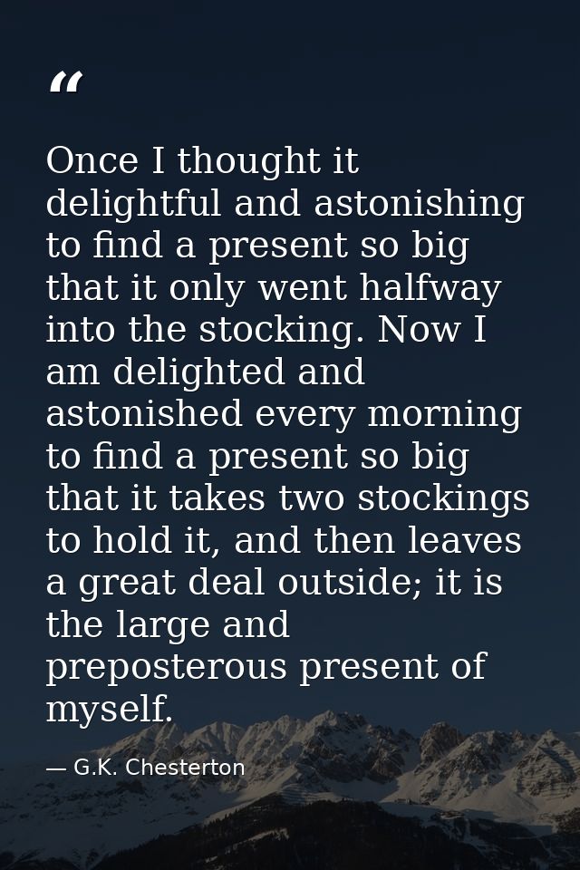 Once I thought it delightful and astonishing to find a present so big that it only went halfway into the stocking. Now I — G.K. Chesterton