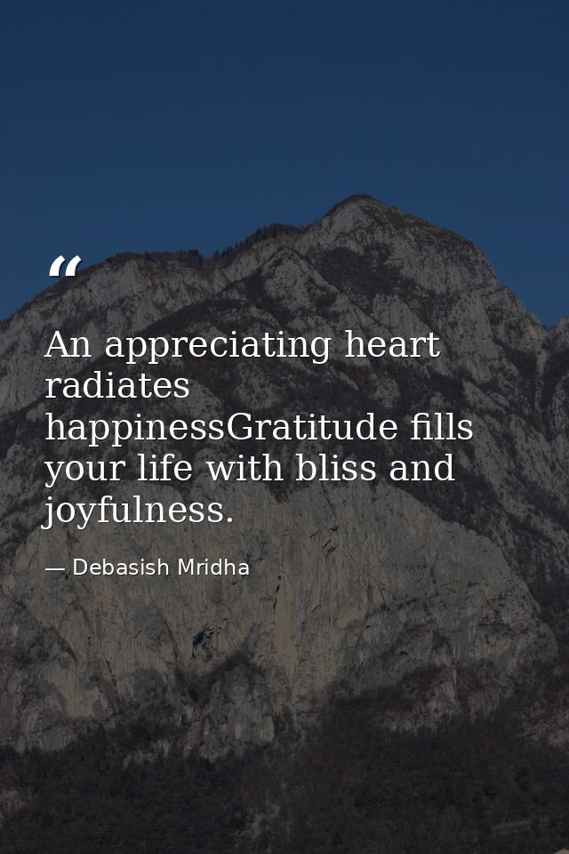 An appreciating heart radiates happinessGratitude fills your life with bliss and joyfulness. — Debasish Mridha