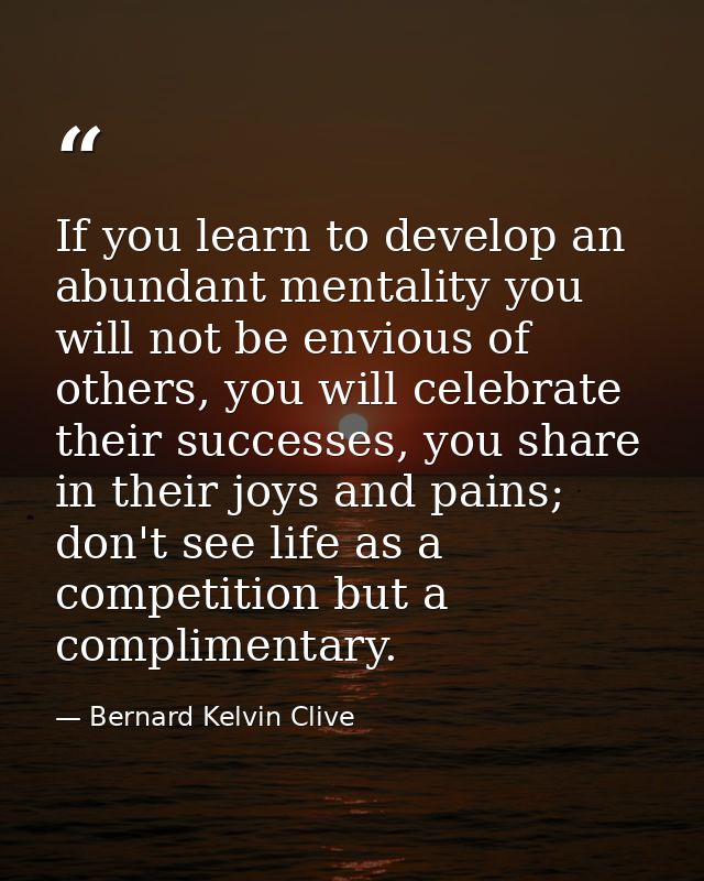 If you learn to develop an abundant mentality you will not be envious of others, you will celebrate their successes, you — Bernard Kelvin Clive