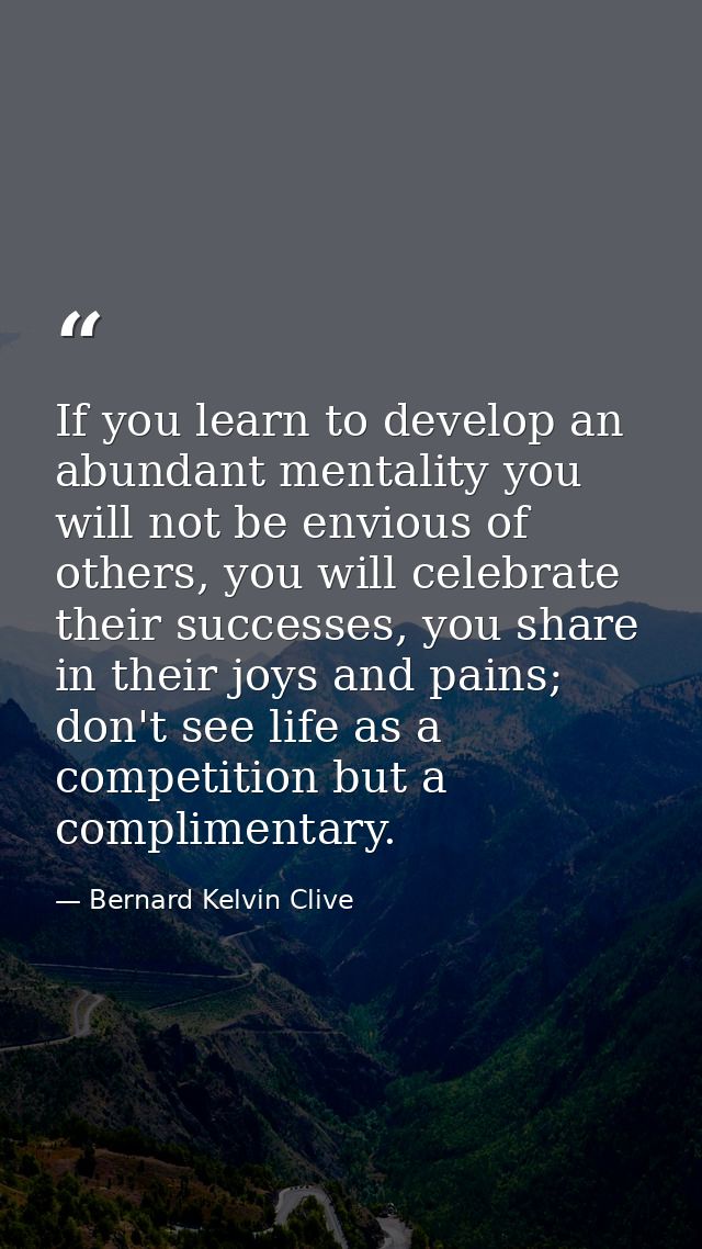 If you learn to develop an abundant mentality you will not be envious of others, you will celebrate their successes, you — Bernard Kelvin Clive
