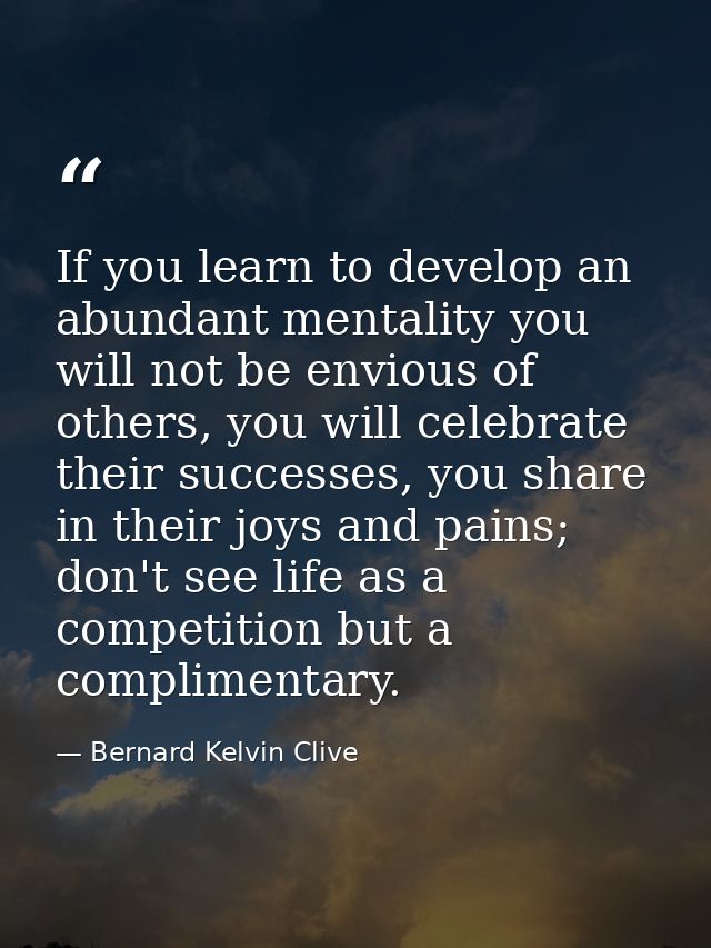 If you learn to develop an abundant mentality you will not be envious of others, you will celebrate their successes, you — Bernard Kelvin Clive