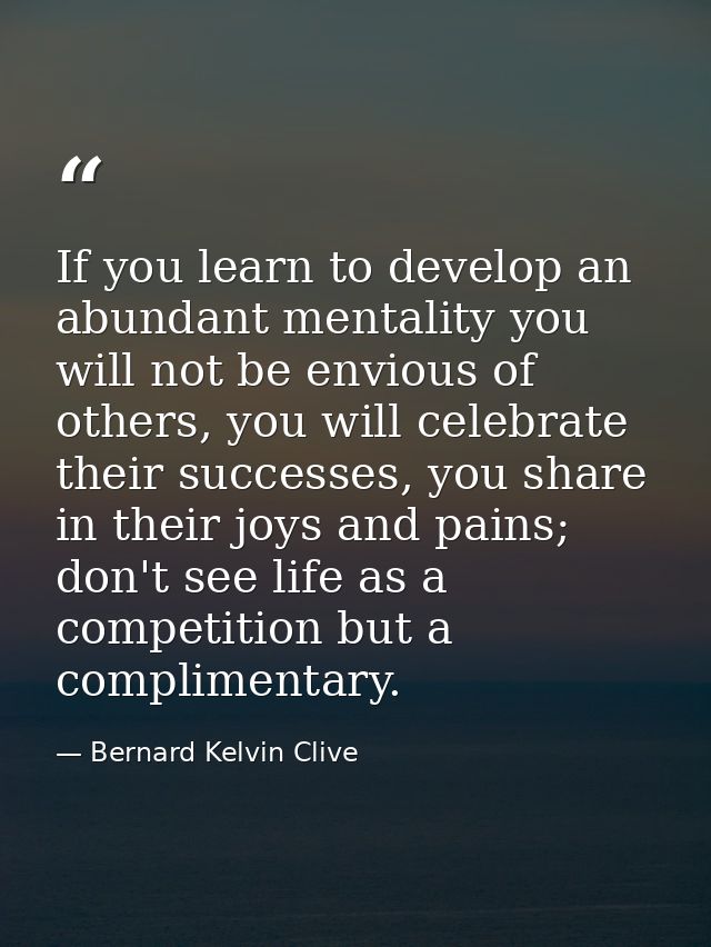 If you learn to develop an abundant mentality you will not be envious of others, you will celebrate their successes, you — Bernard Kelvin Clive