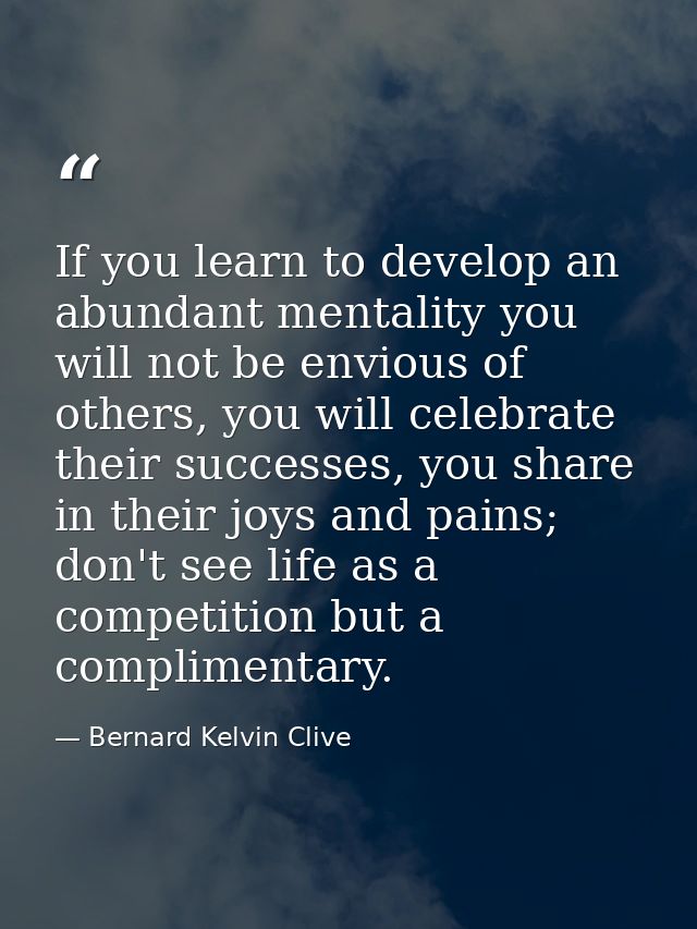 If you learn to develop an abundant mentality you will not be envious of others, you will celebrate their successes, you — Bernard Kelvin Clive