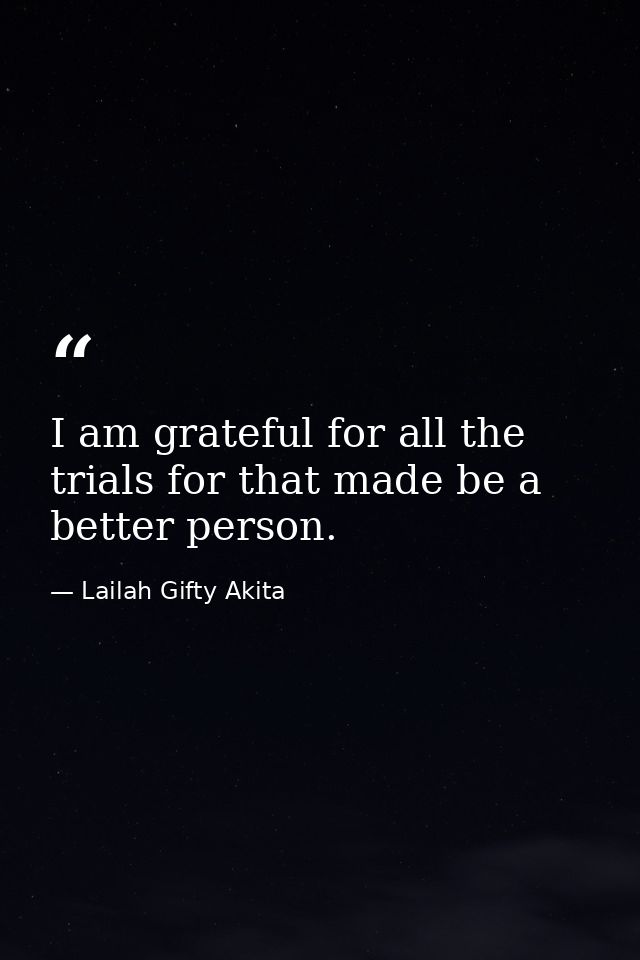 I am grateful for all the trials for that made be a better person. — Lailah Gifty Akita