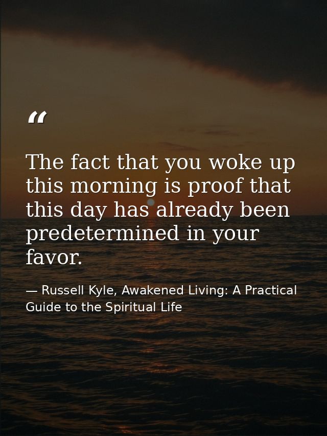 The fact that you woke up this morning is proof that this day has already been predetermined in your favor. — Russell Kyle, Awakened Living: A Practical Guide to the Spiritual Life