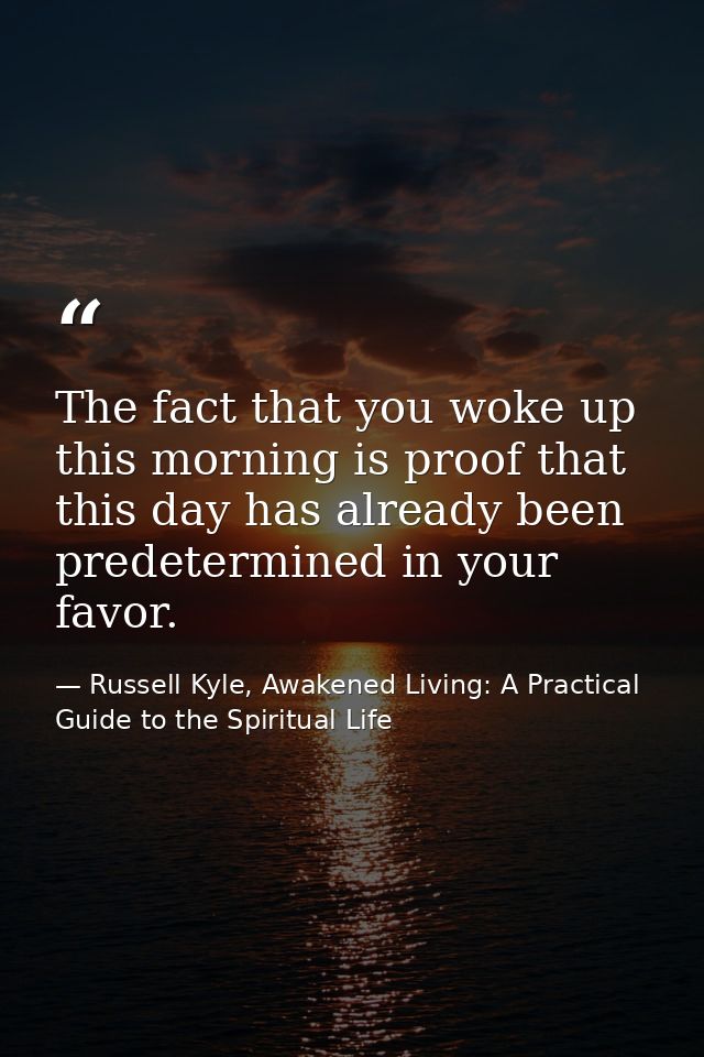 The fact that you woke up this morning is proof that this day has already been predetermined in your favor. — Russell Kyle, Awakened Living: A Practical Guide to the Spiritual Life