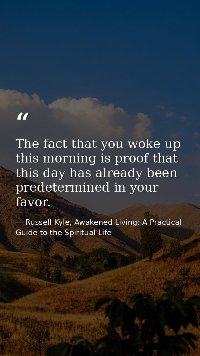 The fact that you woke up this morning is proof that this day has already been predetermined in your favor. — Russell Kyle, Awakened Living: A Practical Guide to the Spiritual Life