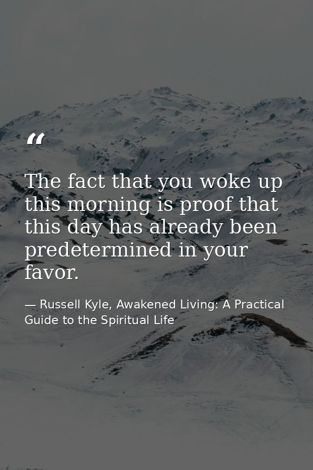 The fact that you woke up this morning is proof that this day has already been predetermined in your favor. — Russell Kyle, Awakened Living: A Practical Guide to the Spiritual Life