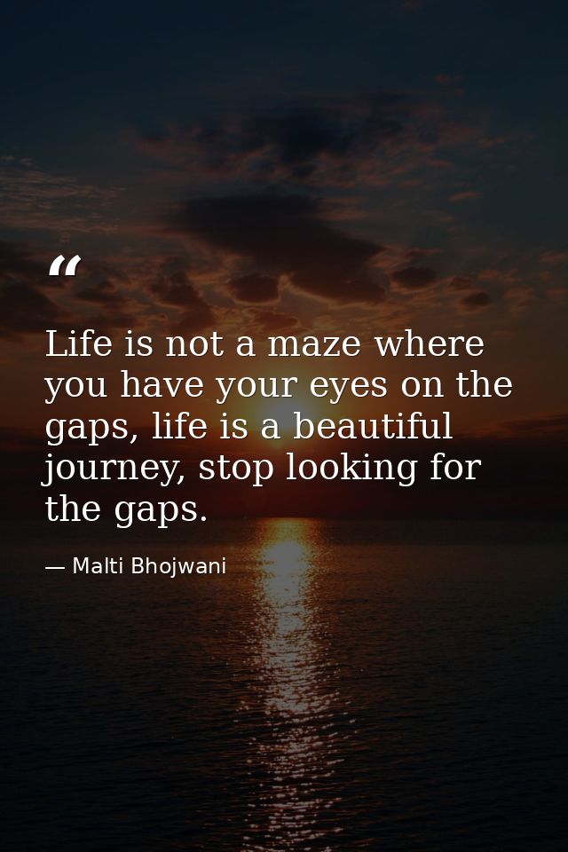 Life is not a maze where you have your eyes on the gaps, life is a beautiful journey, stop looking for the gaps. — Malti Bhojwani
