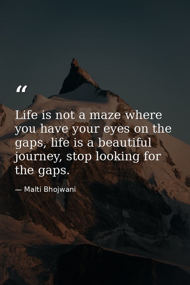 Life is not a maze where you have your eyes on the gaps, life is a beautiful journey, stop looking for the gaps. — Malti Bhojwani