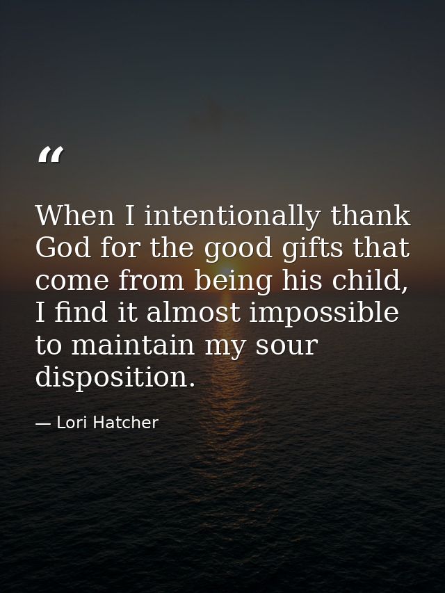 When I intentionally thank God for the good gifts that come from being his child, I find it almost impossible to maintai — Lori Hatcher
