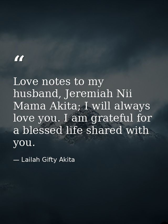 Love notes to my husband, Jeremiah Nii Mama Akita; I will always love you. I am grateful for a blessed life shared with  — Lailah Gifty Akita