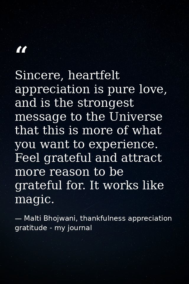 Sincere, heartfelt appreciation is pure love, and is the strongest message to the Universe that this is more of what you — Malti Bhojwani, thankfulness appreciation gratitude - my journal