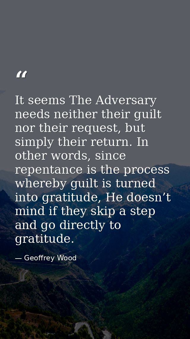 It seems The Adversary needs neither their guilt nor their request, but simply their return. In other words, since repen — Geoffrey Wood