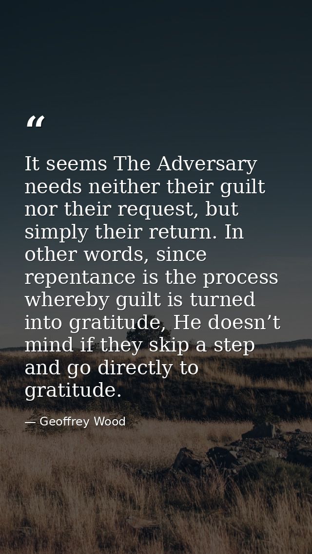 It seems The Adversary needs neither their guilt nor their request, but simply their return. In other words, since repen — Geoffrey Wood