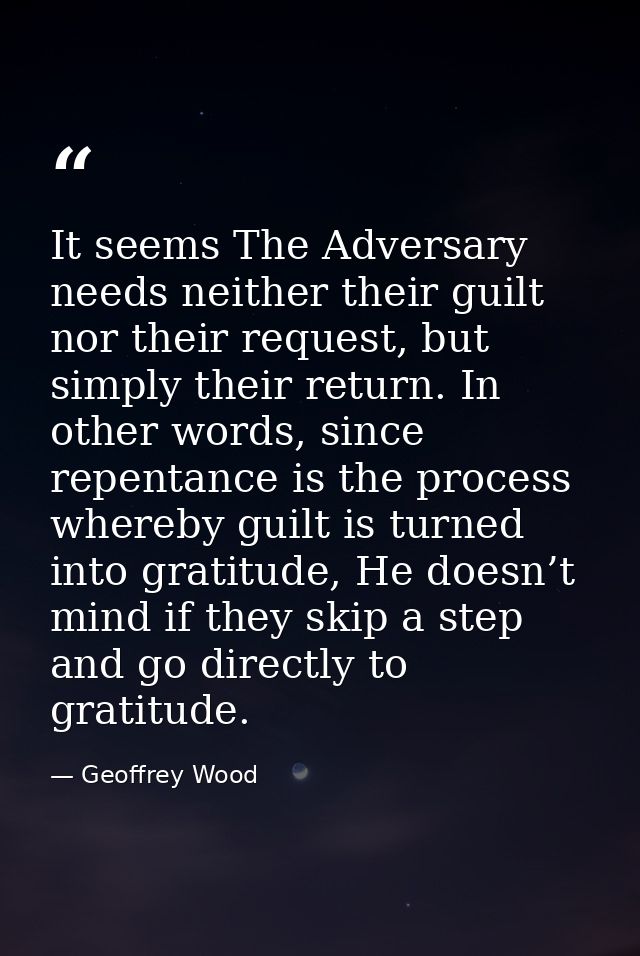 It seems The Adversary needs neither their guilt nor their request, but simply their return. In other words, since repen — Geoffrey Wood