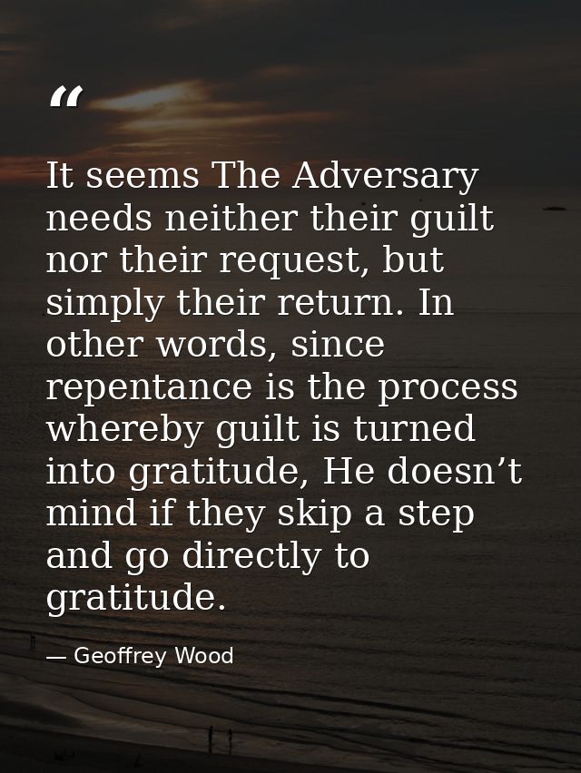 It seems The Adversary needs neither their guilt nor their request, but simply their return. In other words, since repen — Geoffrey Wood