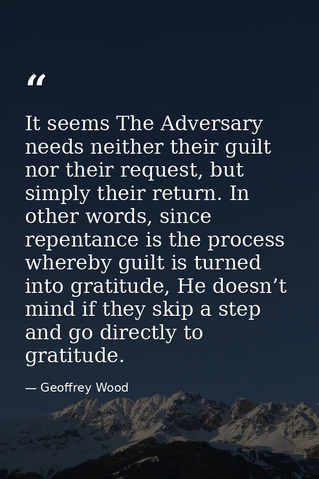 It seems The Adversary needs neither their guilt nor their request, but simply their return. In other words, since repen — Geoffrey Wood