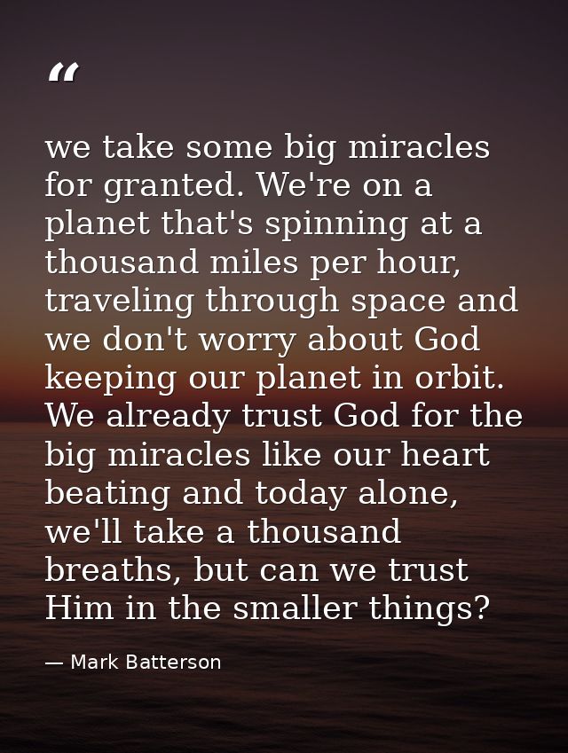 we take some big miracles for granted. We're on a planet that's spinning at a thousand miles per hour, traveling through — Mark Batterson