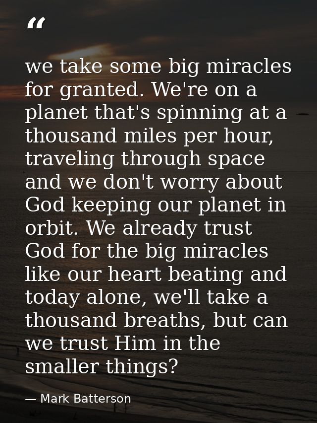 we take some big miracles for granted. We're on a planet that's spinning at a thousand miles per hour, traveling through — Mark Batterson