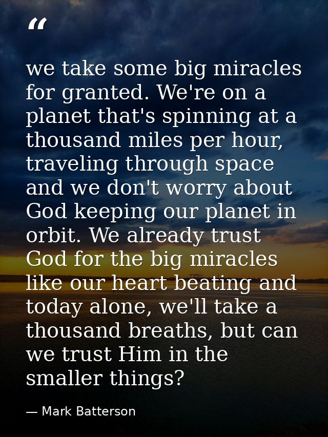 we take some big miracles for granted. We're on a planet that's spinning at a thousand miles per hour, traveling through — Mark Batterson