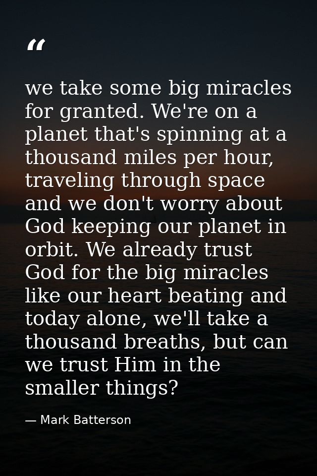 we take some big miracles for granted. We're on a planet that's spinning at a thousand miles per hour, traveling through — Mark Batterson