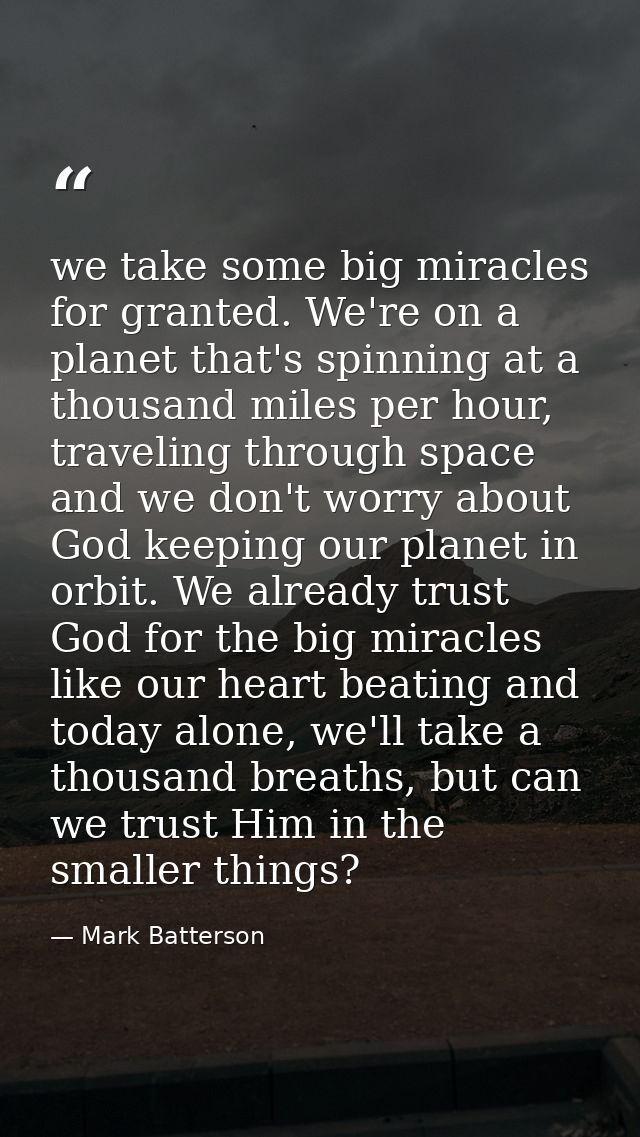 we take some big miracles for granted. We're on a planet that's spinning at a thousand miles per hour, traveling through — Mark Batterson