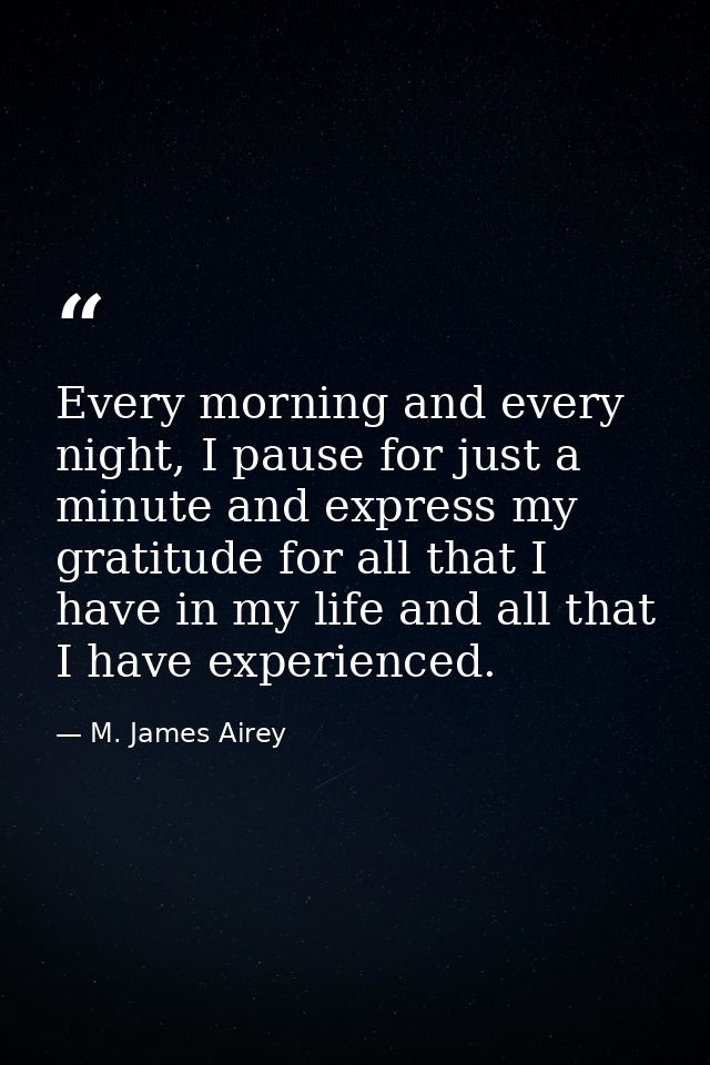 Every morning and every night, I pause for just a minute and express my gratitude for all that I have in my life and all — M. James Airey