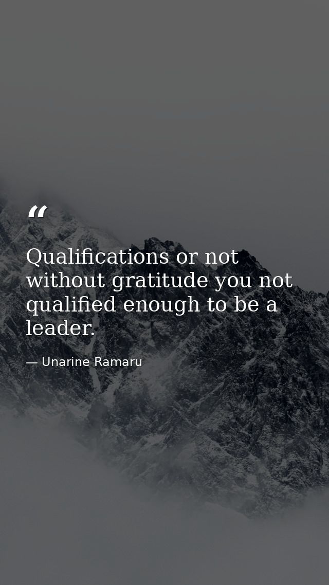 Qualifications or not without gratitude you not qualified enough to be a leader. — Unarine Ramaru