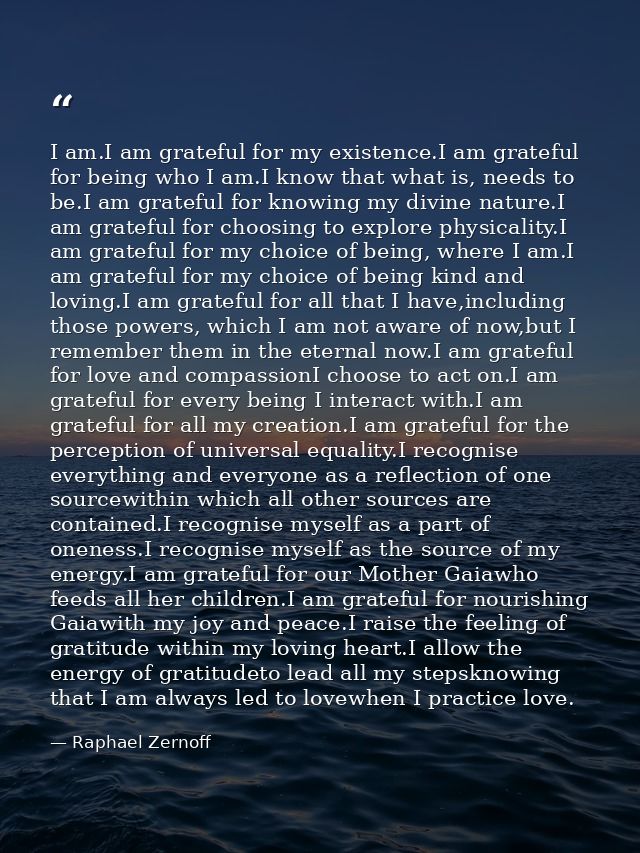 I am.I am grateful for my existence.I am grateful for being who I am.I know that what is, needs to be.I am grateful for  — Raphael Zernoff