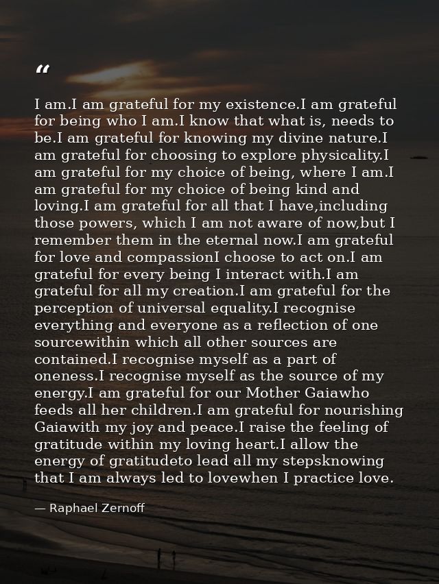 I am.I am grateful for my existence.I am grateful for being who I am.I know that what is, needs to be.I am grateful for  — Raphael Zernoff