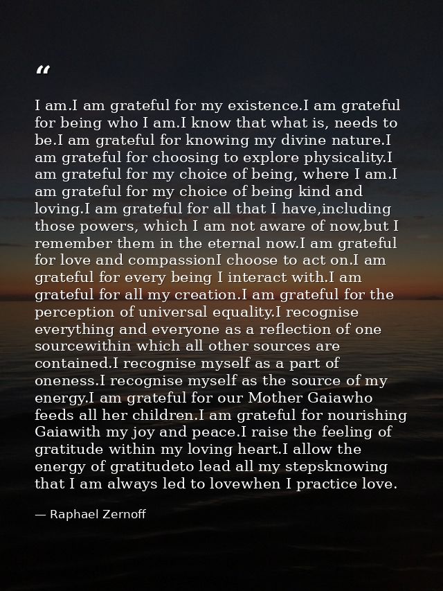 I am.I am grateful for my existence.I am grateful for being who I am.I know that what is, needs to be.I am grateful for  — Raphael Zernoff