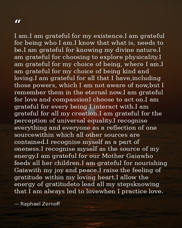 I am.I am grateful for my existence.I am grateful for being who I am.I know that what is, needs to be.I am grateful for  — Raphael Zernoff